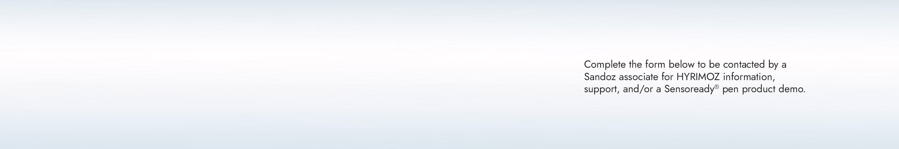 Complete the form below to be contacted by a Sandoz associate for HYRIMOZ information, support, and/or a Sensoready® pen product demo.